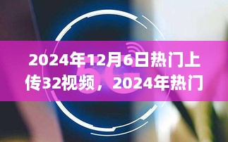 2024年12月6日热门上传的32个视频解析与探讨