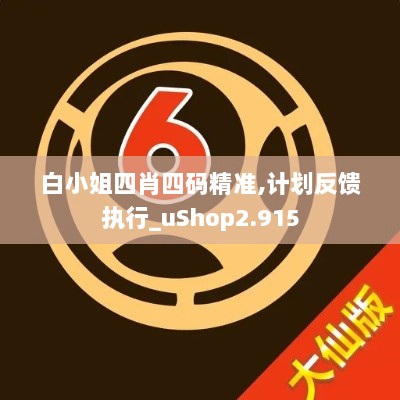 白小姐四肖四码精准,计划反馈执行_uShop2.915