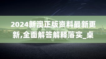 2024新澳正版资料最新更新,全面解答解释落实_桌面款11.657