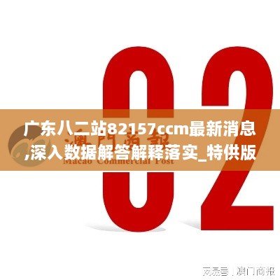 广东八二站82157ccm最新消息,深入数据解答解释落实_特供版10.265