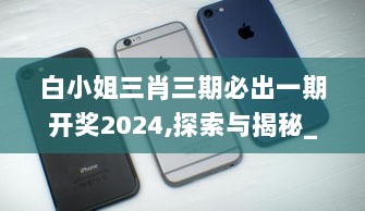 白小姐三肖三期必出一期开奖2024,探索与揭秘_iPhone3.291