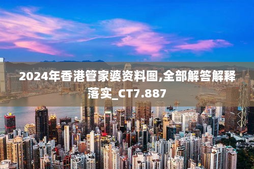 2024年香港管家婆资料图,全部解答解释落实_CT7.887