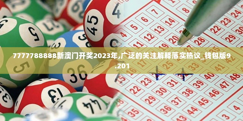 7777788888新澳门开奖2023年,广泛的关注解释落实热议_钱包版9.201