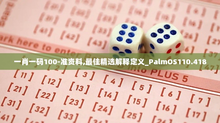 一肖一码100-准资料,最佳精选解释定义_PalmOS110.418