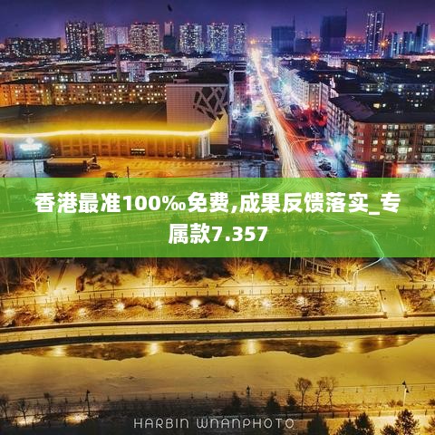 香港最准100‰免费,成果反馈落实_专属款7.357