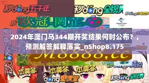 2024年澳门马344期开奖结果何时公布？,预测解答解释落实_nShop8.175