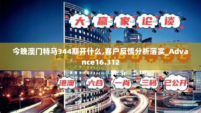 今晚澳门特马344期开什么,客户反馈分析落实_Advance16.312