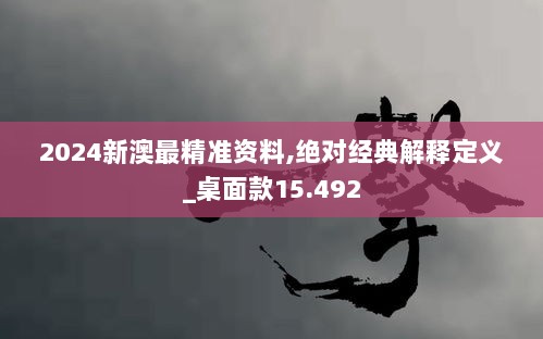 2024新澳最精准资料,绝对经典解释定义_桌面款15.492