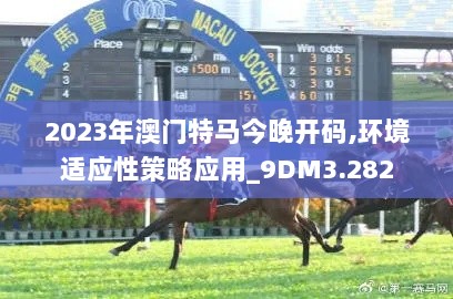 2023年澳门特马今晚开码,环境适应性策略应用_9DM3.282