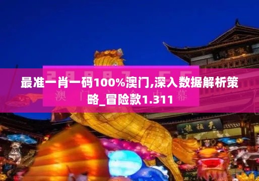 最准一肖一码100%澳门,深入数据解析策略_冒险款1.311