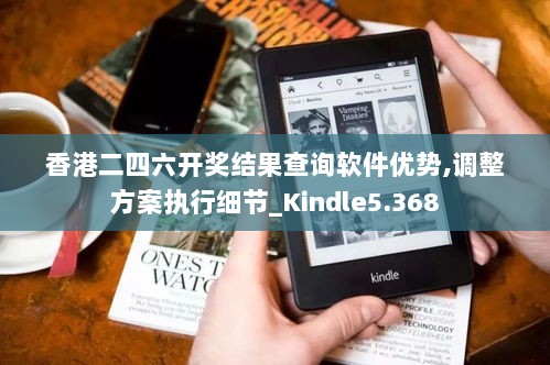 香港二四六开奖结果查询软件优势,调整方案执行细节_Kindle5.368