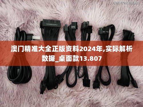 澳门精准大全正版资料2024年,实际解析数据_桌面款13.807