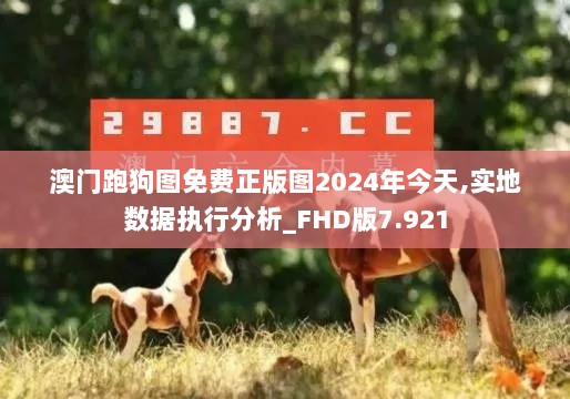 澳门跑狗图免费正版图2024年今天,实地数据执行分析_FHD版7.921