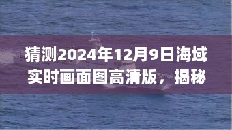 探索未知海域，揭秘高清实时画面图，奇幻之旅启程于2024年12月9日海域