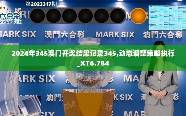 2024年345澳门开奖结果记录345,动态调整策略执行_XT6.784