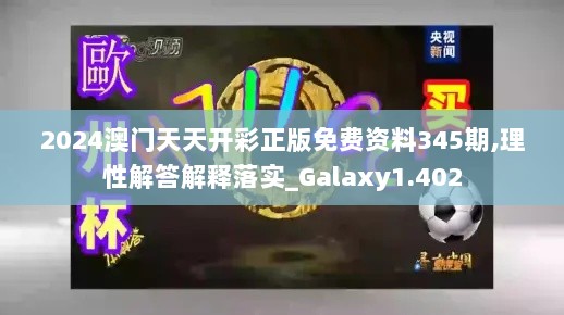 2024澳门天天开彩正版免费资料345期,理性解答解释落实_Galaxy1.402