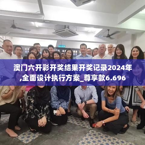 澳门六开彩开奖结果开奖记录2024年,全面设计执行方案_尊享款6.696