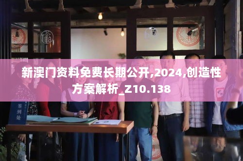 新澳门资料免费长期公开,2024,创造性方案解析_Z10.138