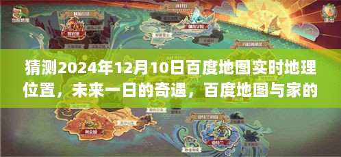 百度地图未来奇遇，温馨约定在明日时空的地理位置预测（2024年12月10日）