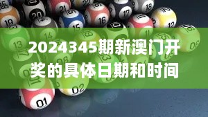 2024345期新澳门开奖的具体日期和时间是什么？,灵活设计解析方案_VR3.145