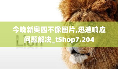 今晚新奥四不像图片,迅速响应问题解决_tShop7.204