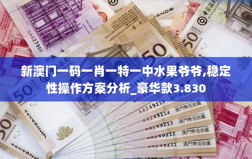 新澳门一码一肖一特一中水果爷爷,稳定性操作方案分析_豪华款3.830