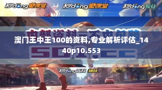 澳门王中王100的资料,专业解析评估_1440p10.553