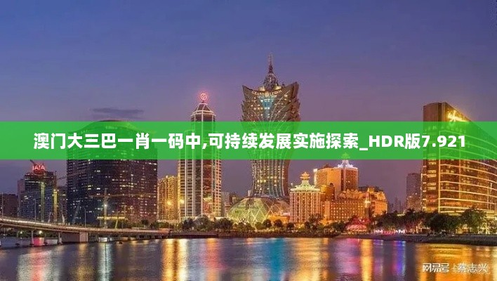 澳门大三巴一肖一码中,可持续发展实施探索_HDR版7.921