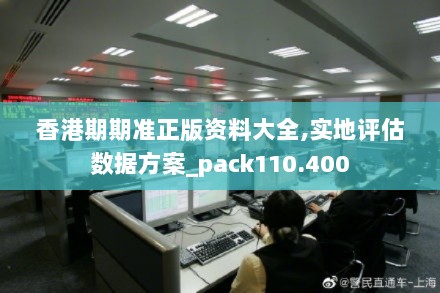 香港期期准正版资料大全,实地评估数据方案_pack110.400