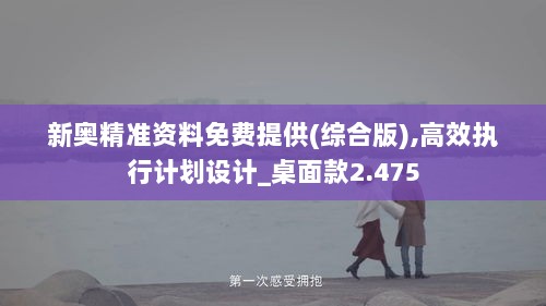 新奥精准资料免费提供(综合版),高效执行计划设计_桌面款2.475