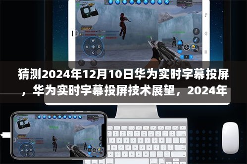 华为实时字幕投屏技术展望，2024年革新展望与预测，华为字幕投屏技术未来展望