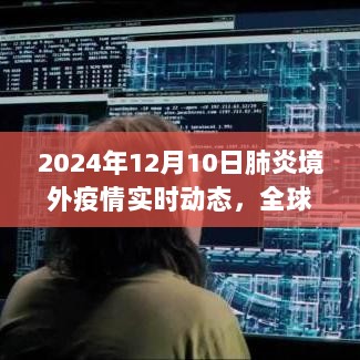 全球视野下的肺炎疫情实时动态，聚焦境外疫情进展，2024年12月10日报告