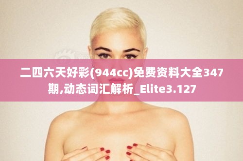 二四六天好彩(944cc)免费资料大全347期,动态词汇解析_Elite3.127