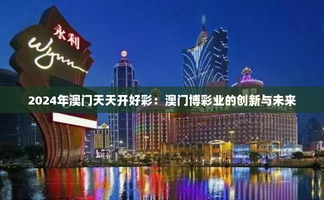 2024年澳门天天开好彩：澳门博彩业的创新与未来