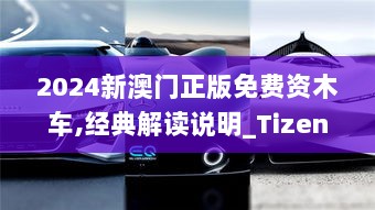 2024新澳门正版免费资木车,经典解读说明_Tizen6.393