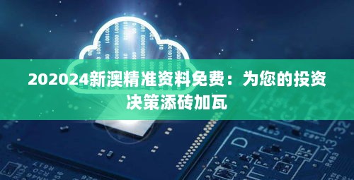 202024新澳精准资料免费：为您的投资决策添砖加瓦