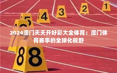 2024澳门天天开好彩大全体育：澳门体育赛事的全球化视野