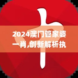 2024澳门管家婆一肖,创新解析执行_android3.477