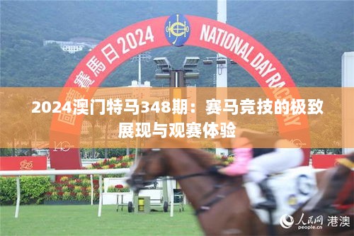 2024澳门特马348期：赛马竞技的极致展现与观赛体验