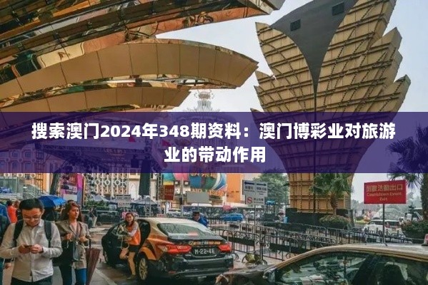 搜索澳门2024年348期资料：澳门博彩业对旅游业的带动作用