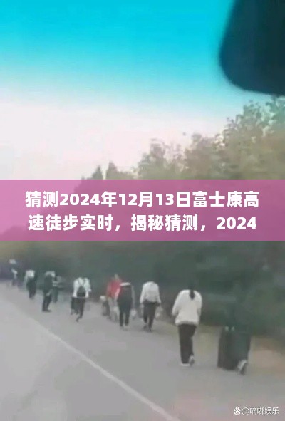 揭秘，揭秘富士康高速徒步实况，深度解析背后的故事——预测与实况解读（2024年12月13日）