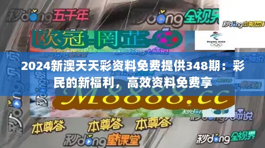 2024新澳天天彩资料免费提供348期：彩民的新福利，高效资料免费享