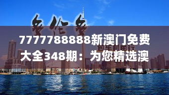 7777788888新澳门免费大全348期：为您精选澳门最新最热的免费娱乐资讯