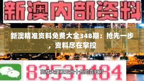 新澳精准资料免费大全348期：抢先一步，资料尽在掌控