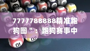 7777788888精准跑狗图＂：跑狗赛事中的概率学与决策制定