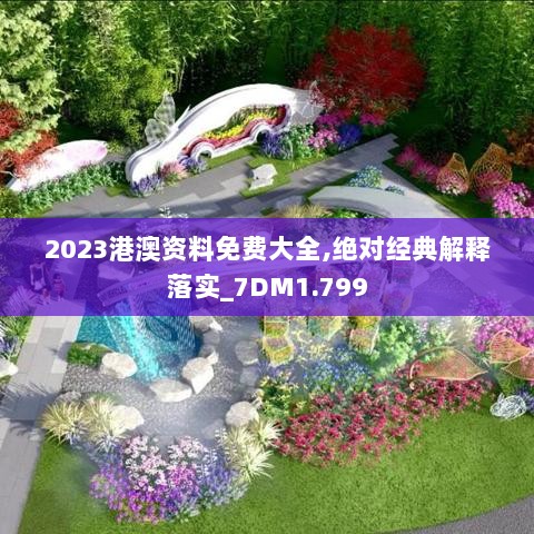 2023港澳资料免费大全,绝对经典解释落实_7DM1.799