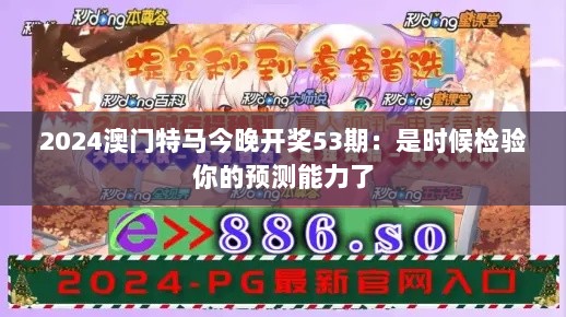 2024澳门特马今晚开奖53期：是时候检验你的预测能力了