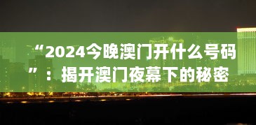 “2024今晚澳门开什么号码”：揭开澳门夜幕下的秘密