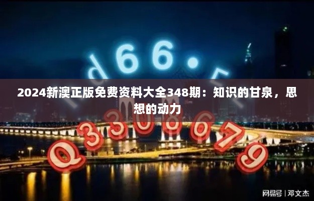 2024新澳正版免费资料大全348期：知识的甘泉，思想的动力