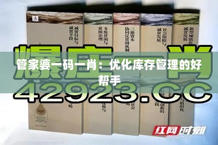 管家婆一码一肖：优化库存管理的好帮手